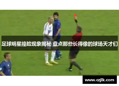 足球明星撞脸现象揭秘 盘点那些长得像的球场天才们