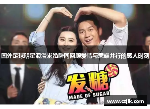 国外足球明星浪漫求婚瞬间回顾爱情与荣耀并行的感人时刻