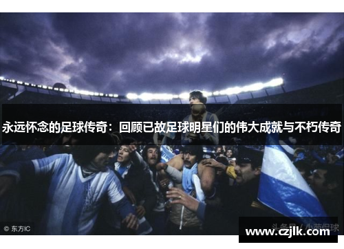 永远怀念的足球传奇：回顾已故足球明星们的伟大成就与不朽传奇