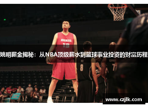 姚明薪金揭秘：从NBA顶级薪水到篮球事业投资的财富历程