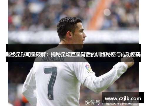 超级足球明星破解：揭秘足坛巨星背后的训练秘密与成功密码