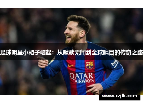 足球明星小胡子崛起：从默默无闻到全球瞩目的传奇之路