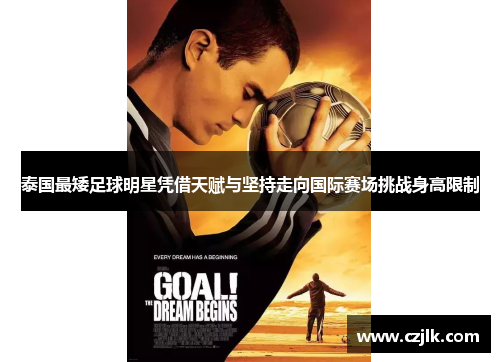 泰国最矮足球明星凭借天赋与坚持走向国际赛场挑战身高限制