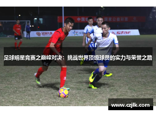足球明星竞赛之巅峰对决：挑战世界顶级球员的实力与荣誉之路