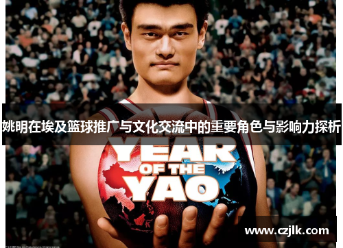 姚明在埃及篮球推广与文化交流中的重要角色与影响力探析