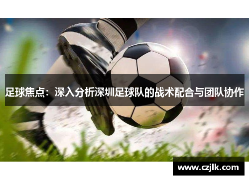 足球焦点：深入分析深圳足球队的战术配合与团队协作