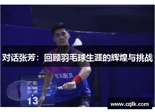 对话张芳：回顾羽毛球生涯的辉煌与挑战
