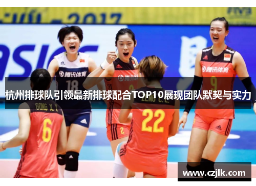 杭州排球队引领最新排球配合TOP10展现团队默契与实力