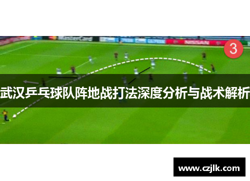 武汉乒乓球队阵地战打法深度分析与战术解析