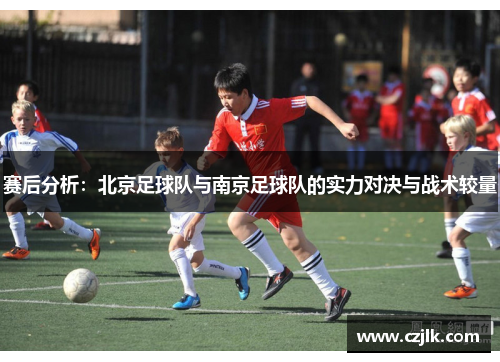 赛后分析：北京足球队与南京足球队的实力对决与战术较量