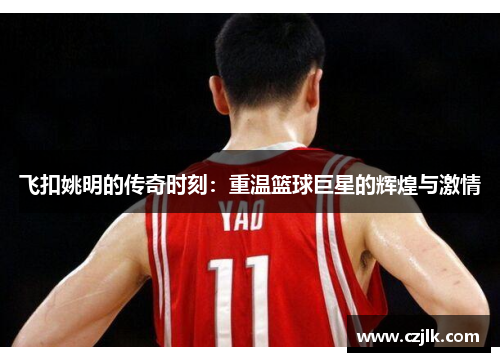 飞扣姚明的传奇时刻：重温篮球巨星的辉煌与激情