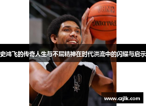 史鸿飞的传奇人生与不屈精神在时代洪流中的闪耀与启示