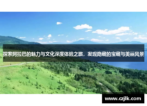 探索阿拉巴的魅力与文化深度体验之旅，发现隐藏的宝藏与美丽风景