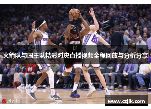 火箭队与国王队精彩对决直播视频全程回放与分析分享